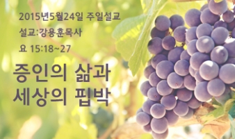 증인의 삶과 세상의 핍박-요15:18~27